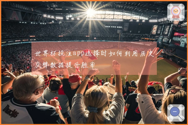 世界杯投注app选择时如何利用历史交锋数据提升胜率