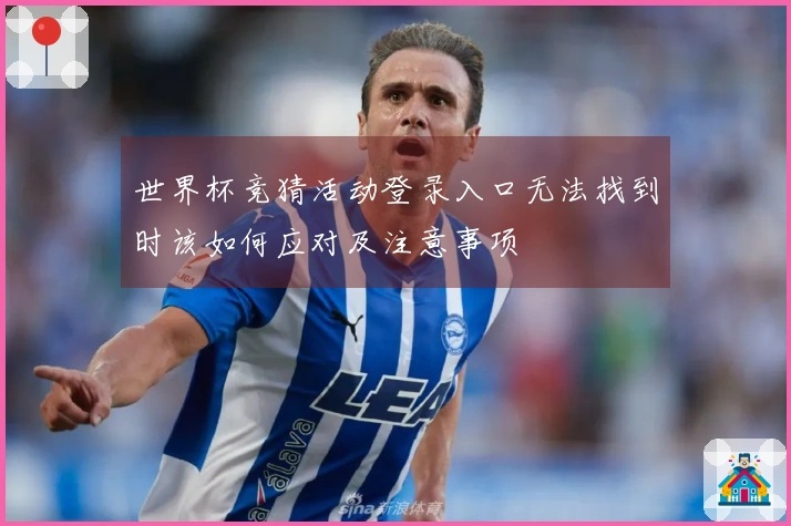 世界杯竞猜活动登录入口无法找到时该如何应对及注意事项