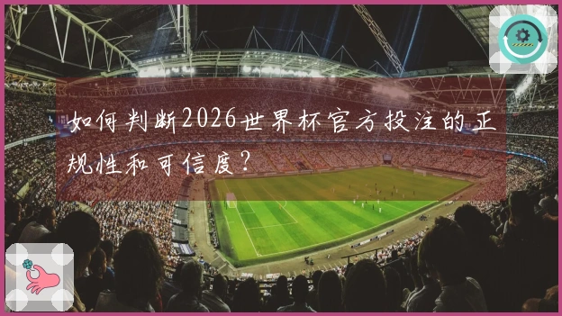 如何判断2026世界杯官方投注的正规性和可信度？
